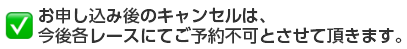お申し込み後のキャンセルは、今後各レースにてご予約不可とさせて頂きます。